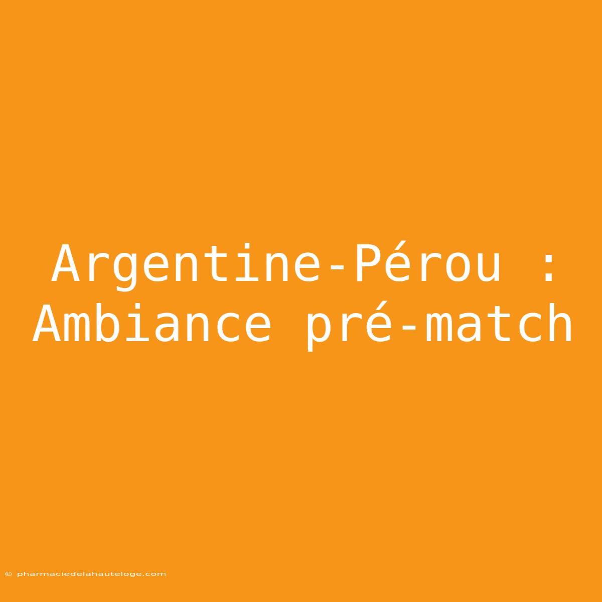 Argentine-Pérou : Ambiance Pré-match