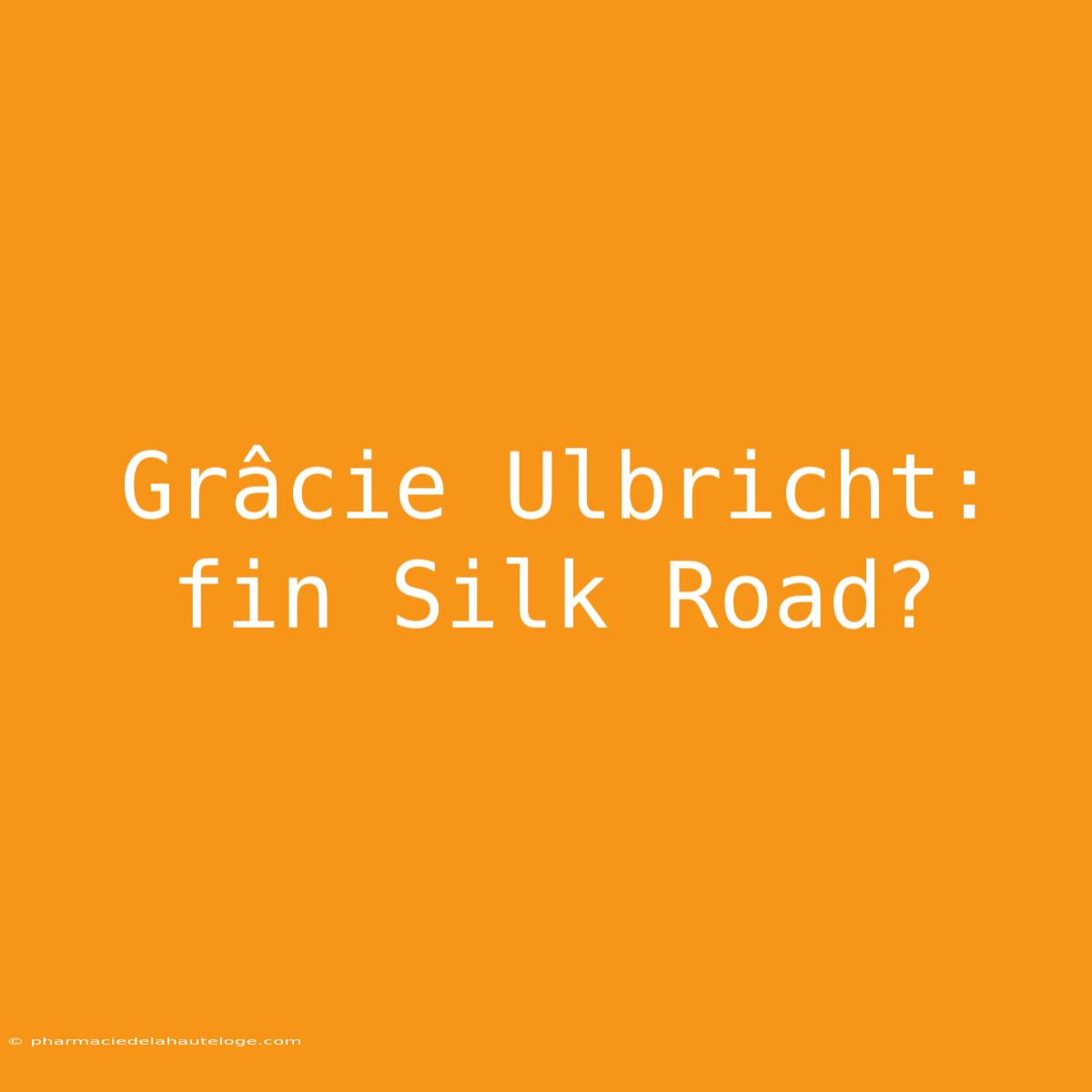 Grâcie Ulbricht: Fin Silk Road?