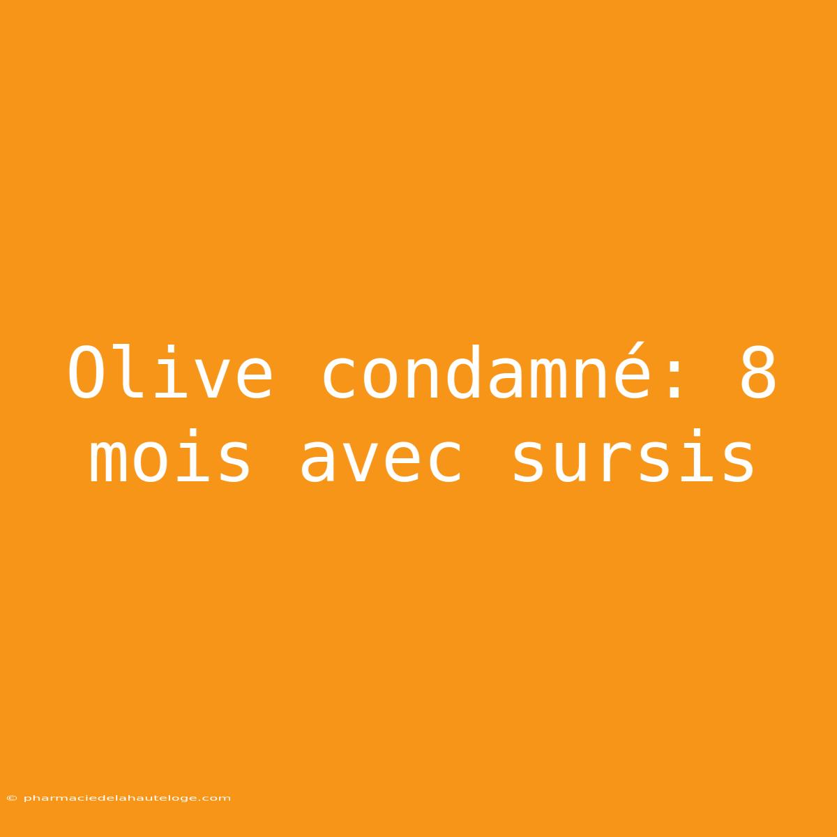 Olive Condamné: 8 Mois Avec Sursis