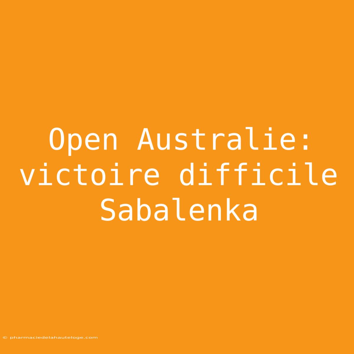 Open Australie: Victoire Difficile Sabalenka