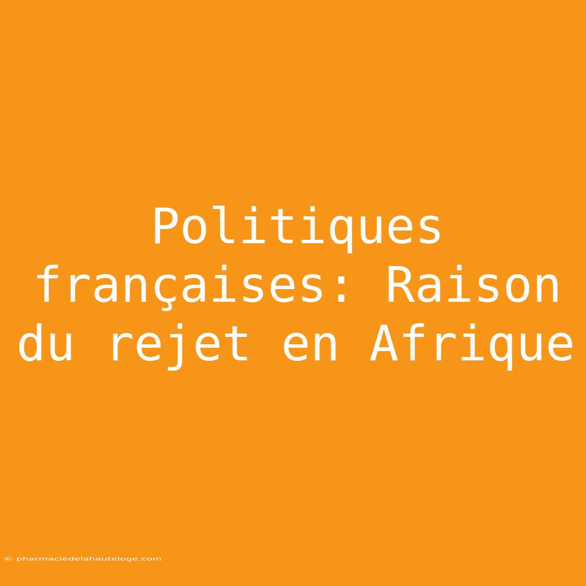 Politiques Françaises: Raison Du Rejet En Afrique