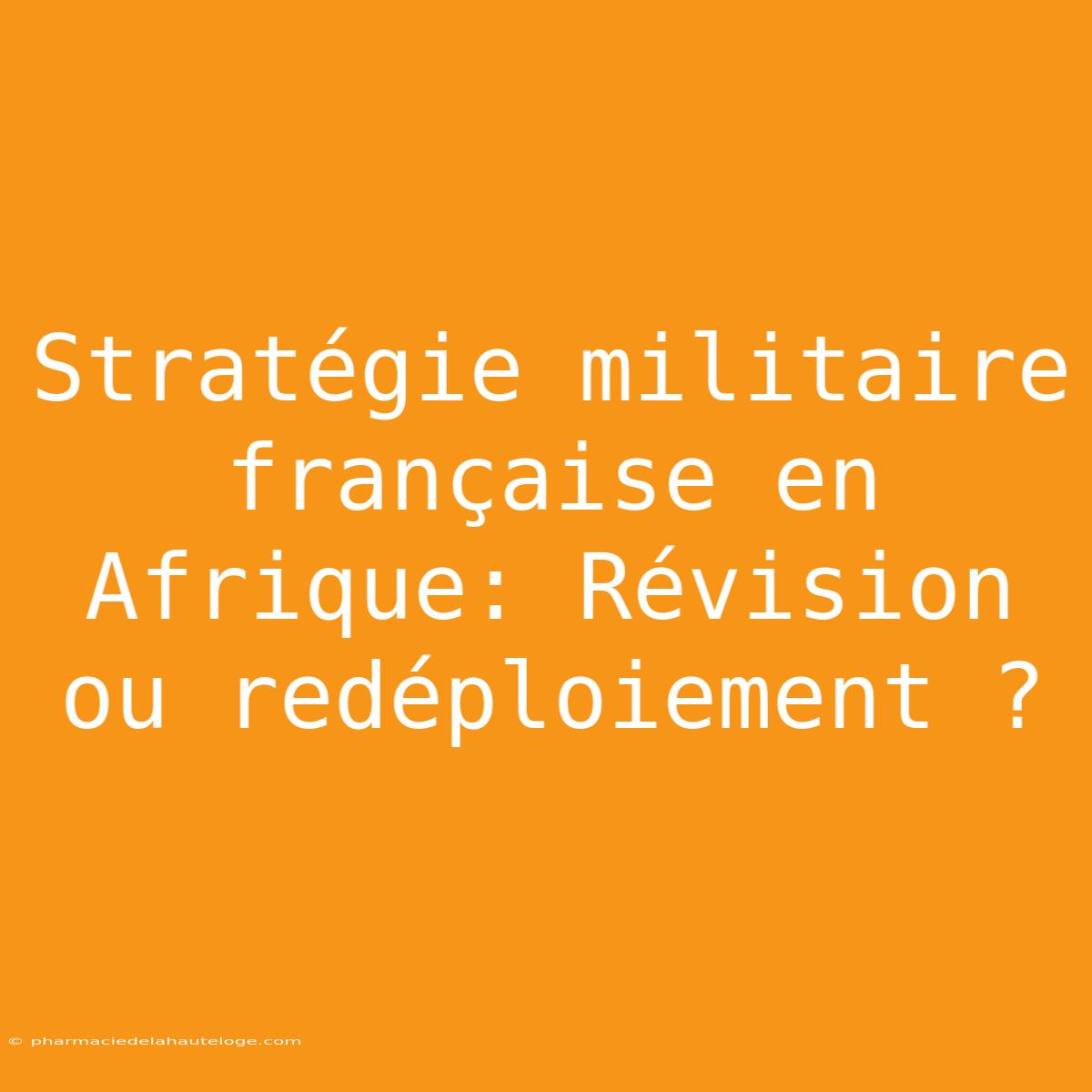 Stratégie Militaire Française En Afrique: Révision Ou Redéploiement ?